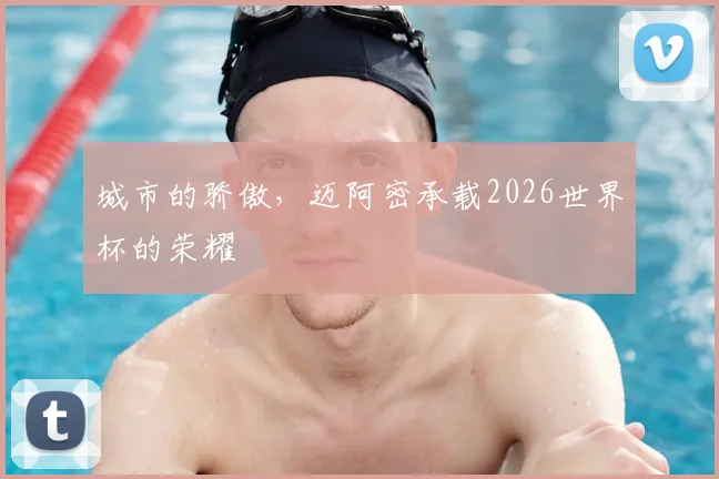 城市的骄傲，迈阿密承载2026世界杯的荣耀