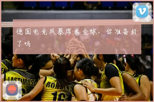 德国电竞风暴席卷全球,你准备好了吗