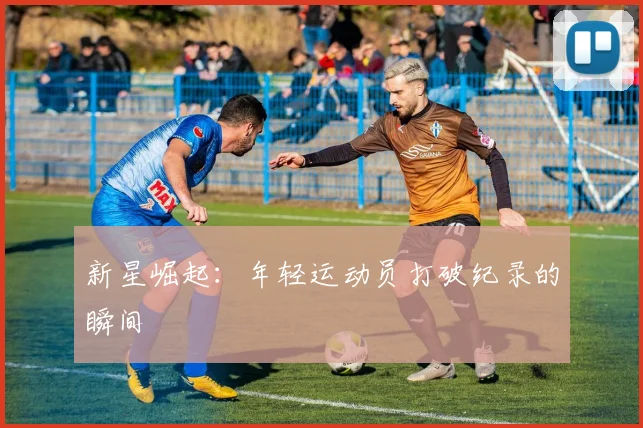 新星崛起：年轻运动员打破纪录的瞬间
