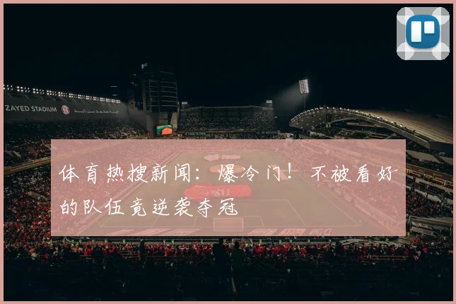 体育热搜新闻：爆冷门！不被看好的队伍竟逆袭夺冠