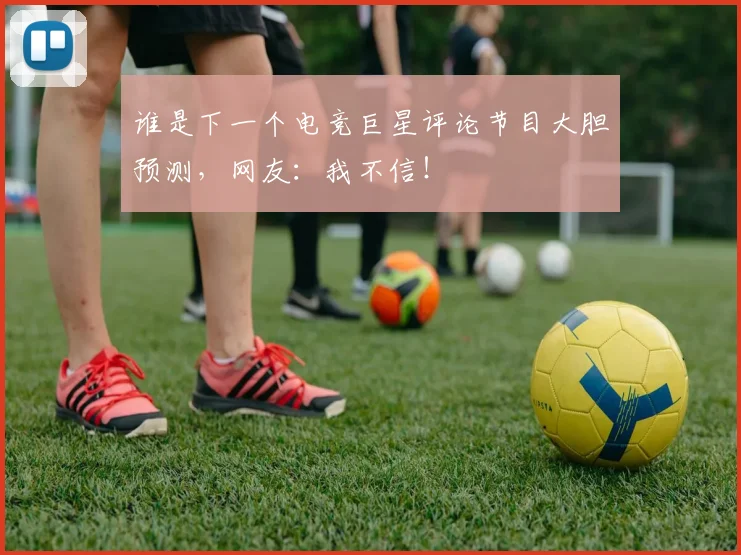 谁是下一个电竞巨星评论节目大胆预测，网友：我不信！