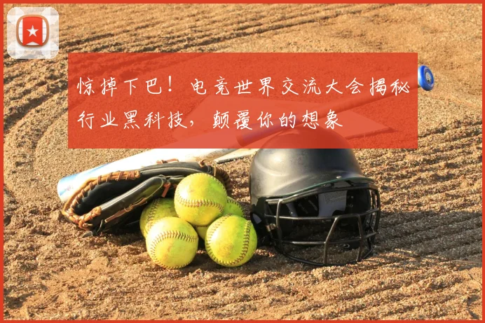 惊掉下巴！电竞世界交流大会揭秘行业黑科技，颠覆你的想象