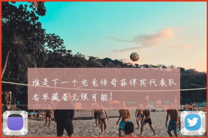 谁是下一个电竞传奇菲律宾代表队名单藏着无限可能！
