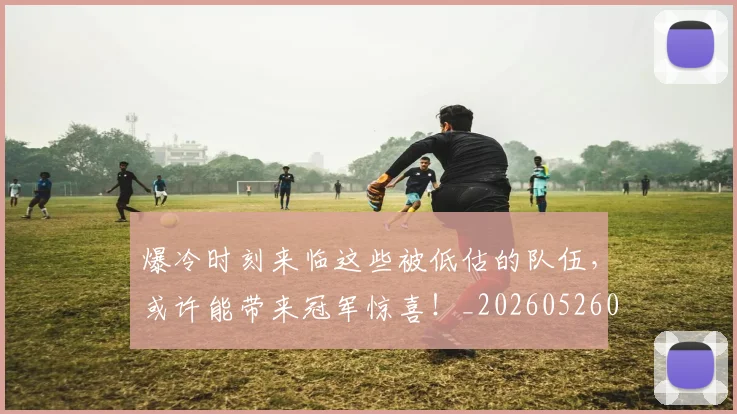 爆冷时刻来临这些被低估的队伍,或许能带来冠军惊喜!_20260526085300