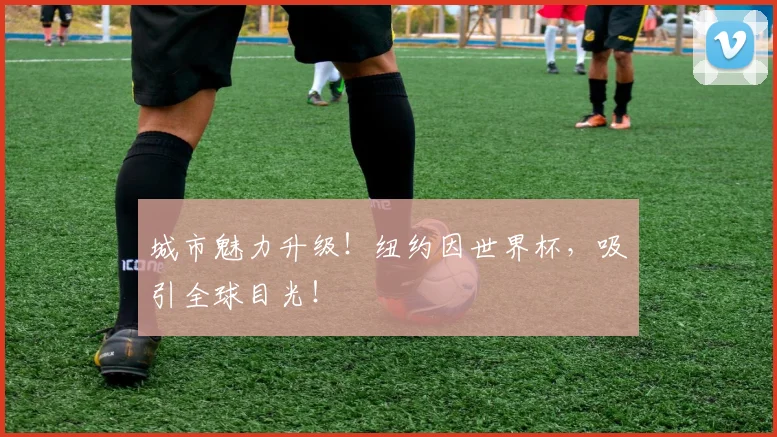 城市魅力升级！纽约因世界杯，吸引全球目光！