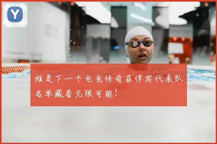 谁是下一个电竞传奇菲律宾代表队名单藏着无限可能！