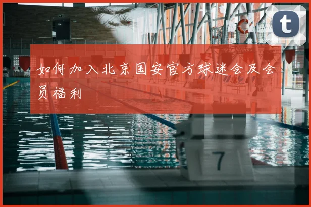 如何加入北京国安官方球迷会及会员福利