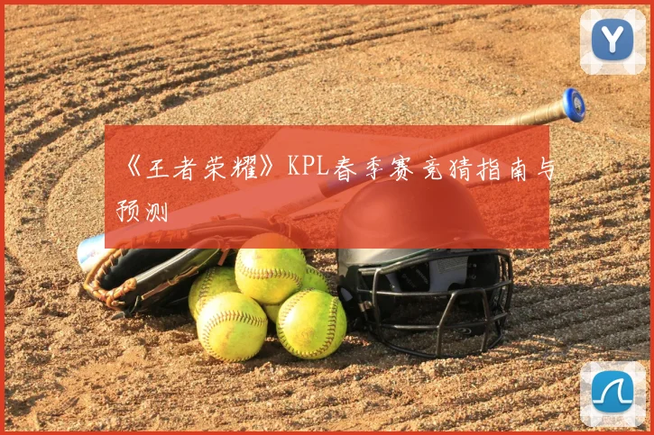 《王者荣耀》KPL春季赛竞猜指南与预测