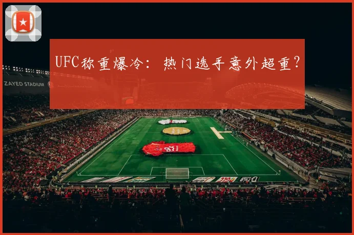 UFC称重爆冷:热门选手意外超重?