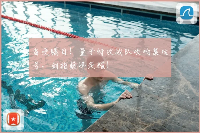 备受瞩目！量子特攻战队吹响集结号，剑指巅峰荣耀！