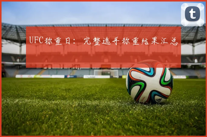 UFC称重日：完整选手称重结果汇总