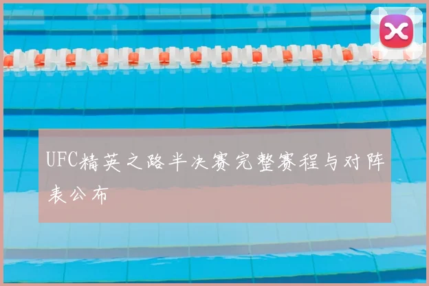 UFC精英之路半决赛完整赛程与对阵表公布