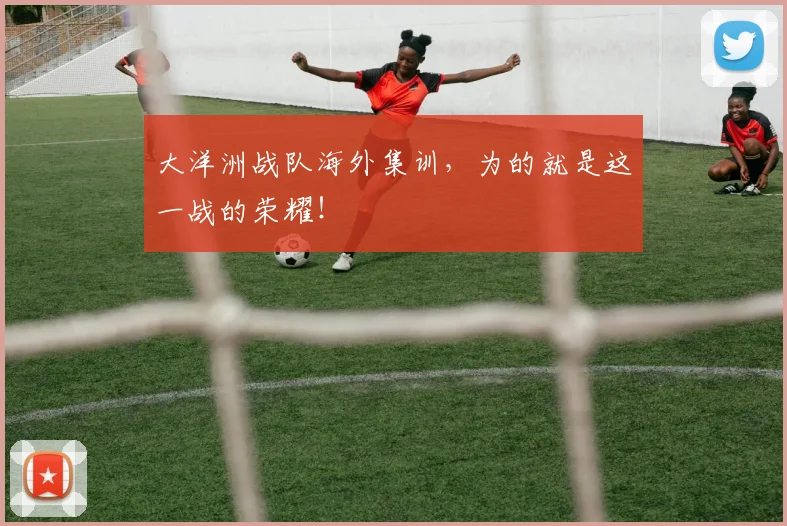 大洋洲战队海外集训，为的就是这一战的荣耀！
