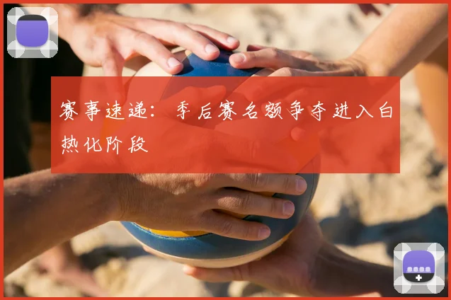 赛事速递：季后赛名额争夺进入白热化阶段
