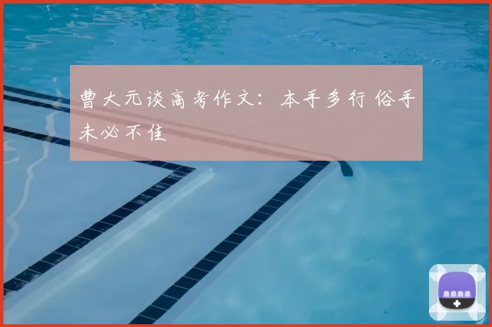 曹大元谈高考作文：本手多行 俗手未必不佳