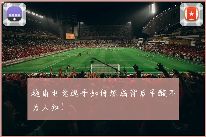 越南电竞选手如何炼成背后辛酸不为人知！