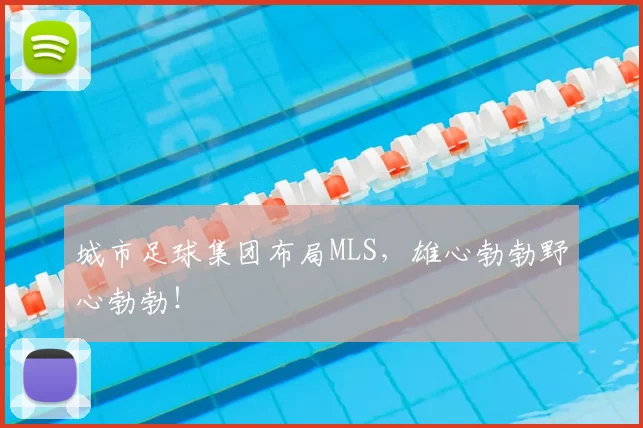 城市足球集团布局MLS，雄心勃勃野心勃勃！