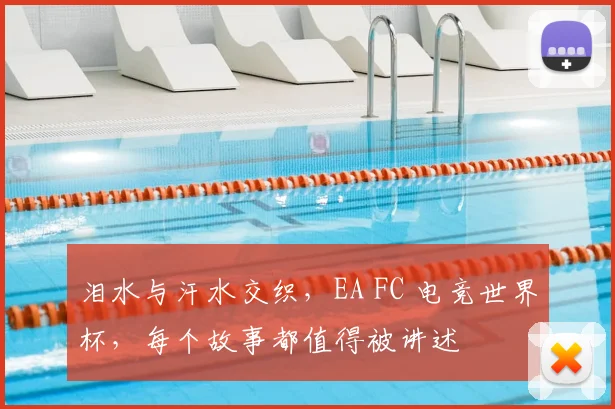泪水与汗水交织,EA FC 电竞世界杯,每个故事都值得被讲述