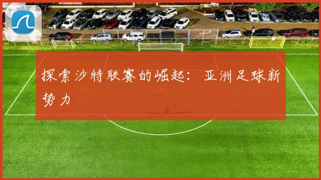 探索沙特联赛的崛起:亚洲足球新势力