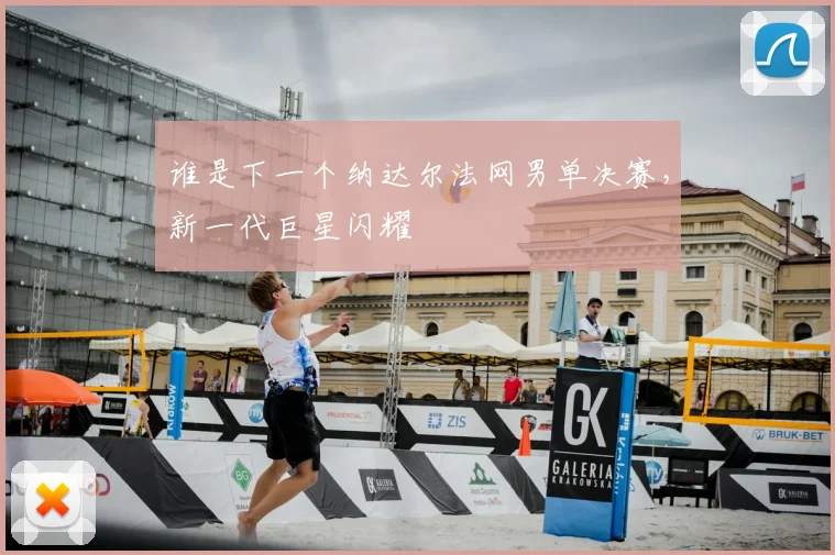 谁是下一个纳达尔法网男单决赛，新一代巨星闪耀