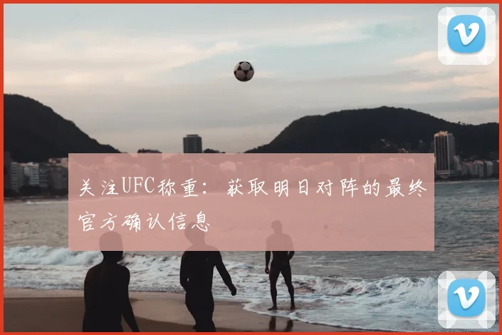 关注UFC称重：获取明日对阵的最终官方确认信息