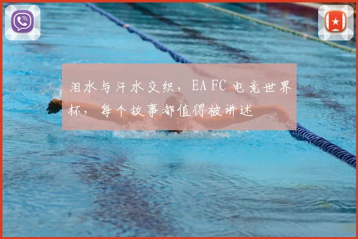 泪水与汗水交织，EA FC 电竞世界杯，每个故事都值得被讲述