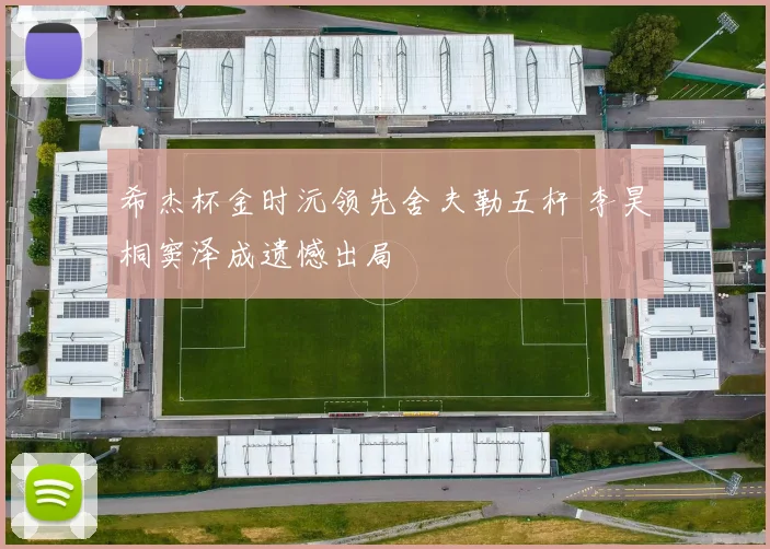 希杰杯金时沅领先舍夫勒五杆 李昊桐窦泽成遗憾出局