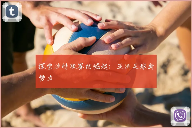 探索沙特联赛的崛起:亚洲足球新势力