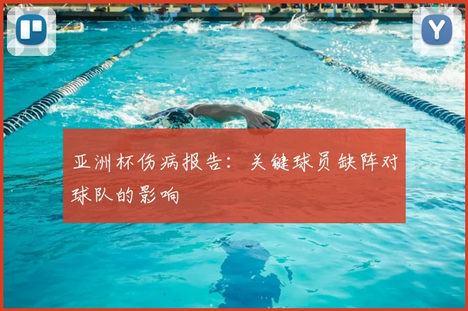 亚洲杯伤病报告：关键球员缺阵对球队的影响