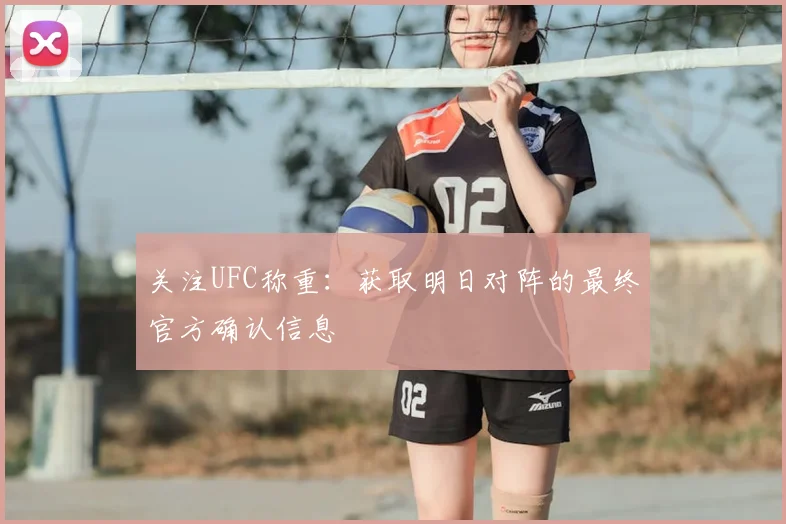 关注UFC称重：获取明日对阵的最终官方确认信息