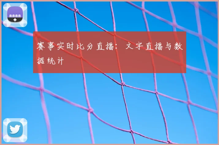 赛事实时比分直播：文字直播与数据统计