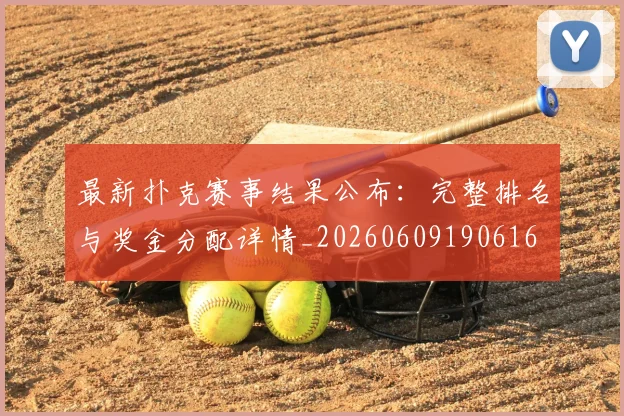 最新扑克赛事结果公布:完整排名与奖金分配详情_20260609190616