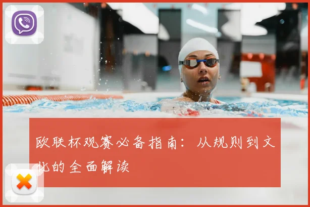 欧联杯观赛必备指南：从规则到文化的全面解读