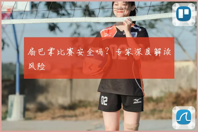 扇巴掌比赛安全吗？专家深度解读风险