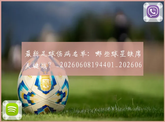 最新足球伤病名单：哪些球星缺席关键战？_20260608194401_20260609190718