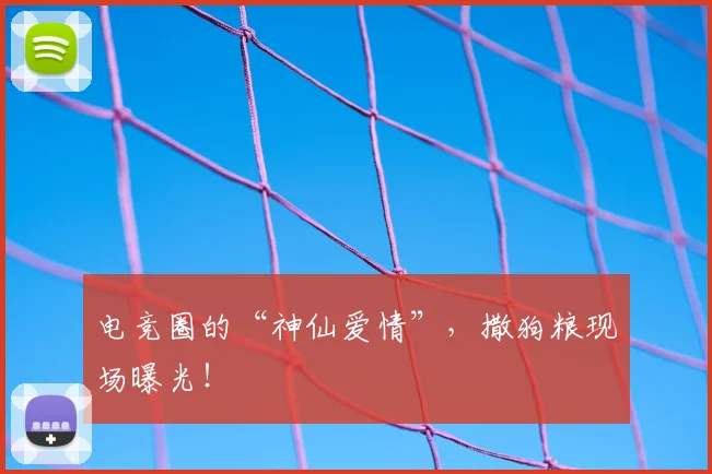 电竞圈的“神仙爱情”,撒狗粮现场曝光!
