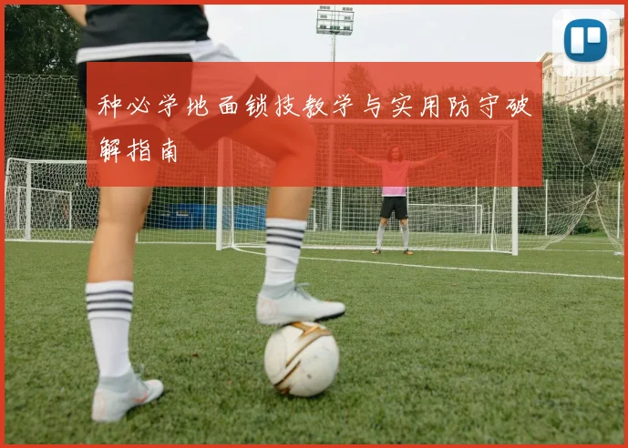 种必学地面锁技教学与实用防守破解指南