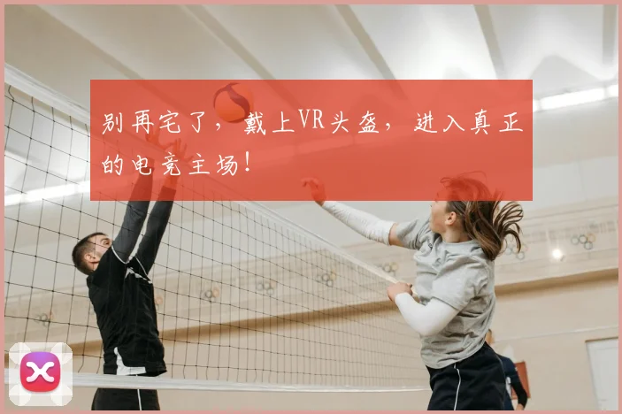 别再宅了，戴上VR头盔，进入真正的电竞主场！