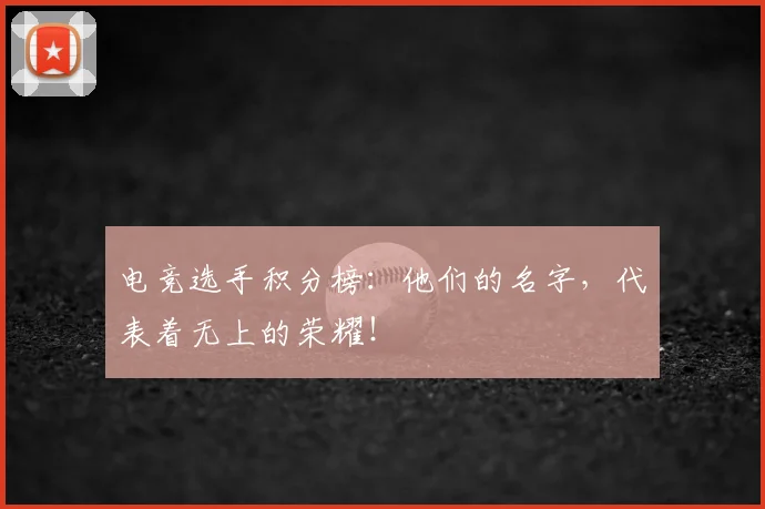 电竞选手积分榜:他们的名字,代表着无上的荣耀!