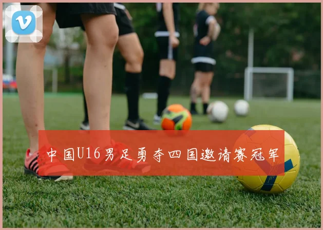 中国U16男足勇夺四国邀请赛冠军