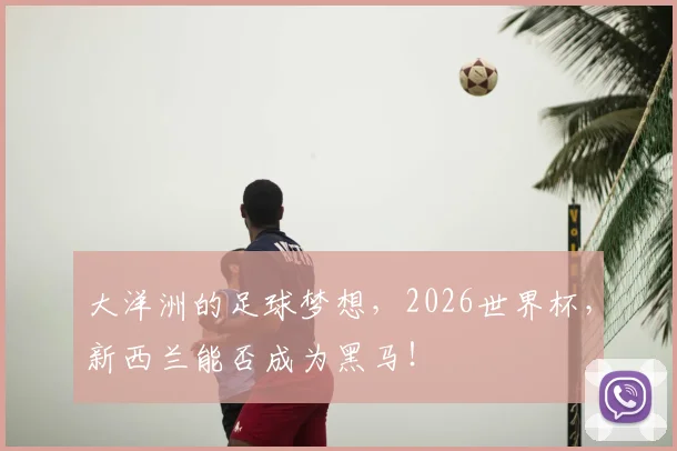 大洋洲的足球梦想，2026世界杯，新西兰能否成为黑马！