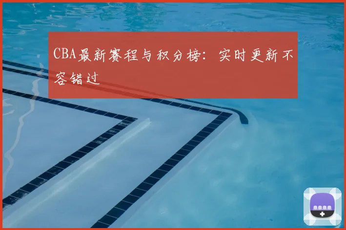 CBA最新赛程与积分榜：实时更新不容错过