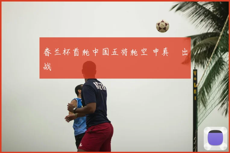 春兰杯首轮中国五将轮空 申真谞出战